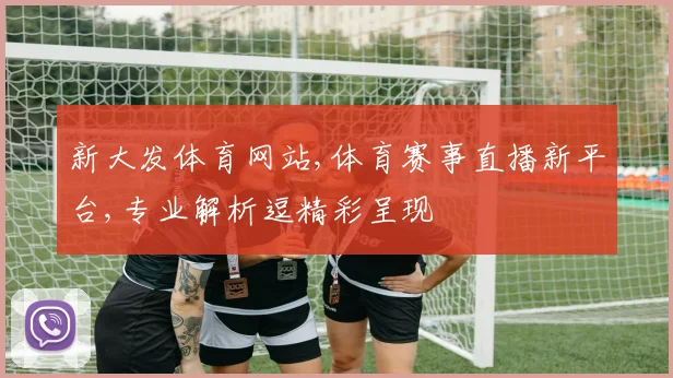 新大发体育网站,体育赛事直播新平台,专业解析逗精彩呈现