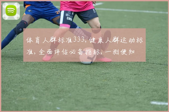 体育人群标准333,健康人群运动标准,全面评估必备指标,一测便知