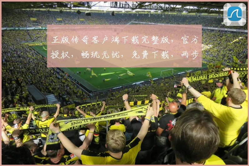 正版传奇客户端下载完整版，官方授权，畅玩无忧，免费下载，两步到位