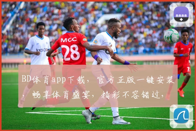 BD体育app下载，官方正版一键安装，畅享体育盛宴，精彩不容错过，快来体验