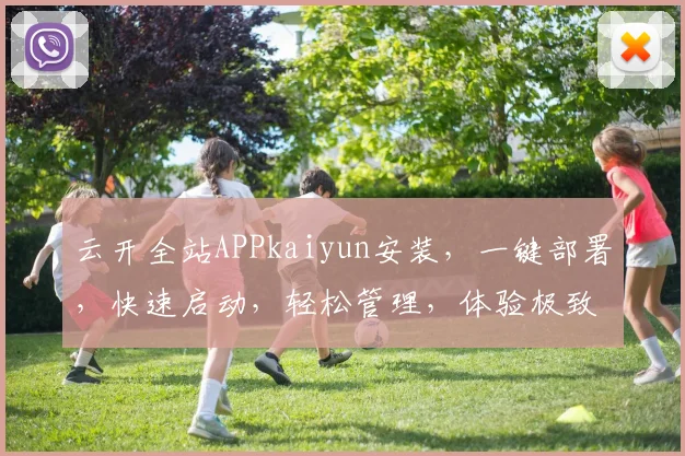 云开全站APPkaiyun安装，一键部署，快速启动，轻松管理，体验极致便捷