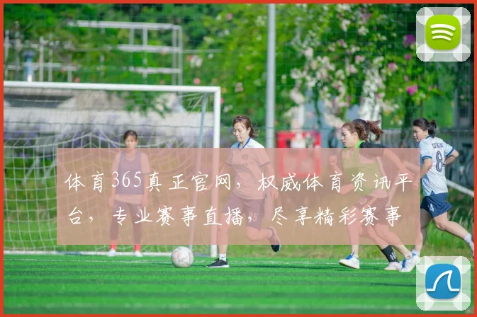 体育365真正官网，权威体育资讯平台，专业赛事直播，尽享精彩赛事，一网打尽