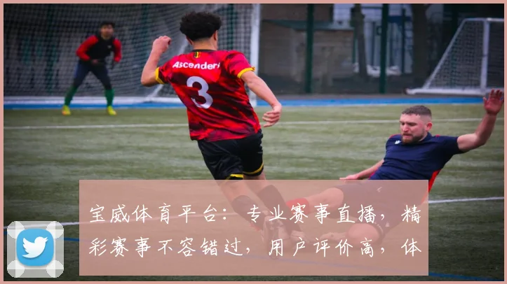 宝威体育平台：专业赛事直播，精彩赛事不容错过，用户评价高，体验佳，值得信赖